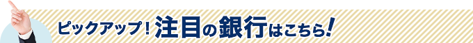 ピックアップ！注目の銀行はこちら！